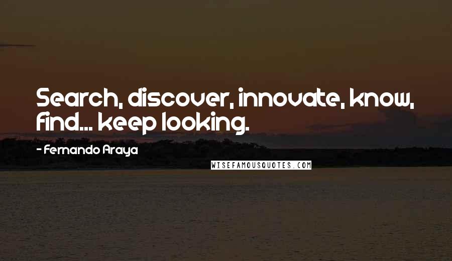 Fernando Araya Quotes: Search, discover, innovate, know, find... keep looking.