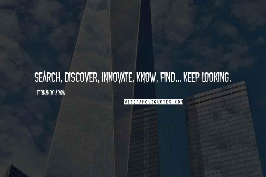 Fernando Araya Quotes: Search, discover, innovate, know, find... keep looking.