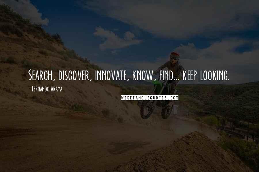 Fernando Araya Quotes: Search, discover, innovate, know, find... keep looking.