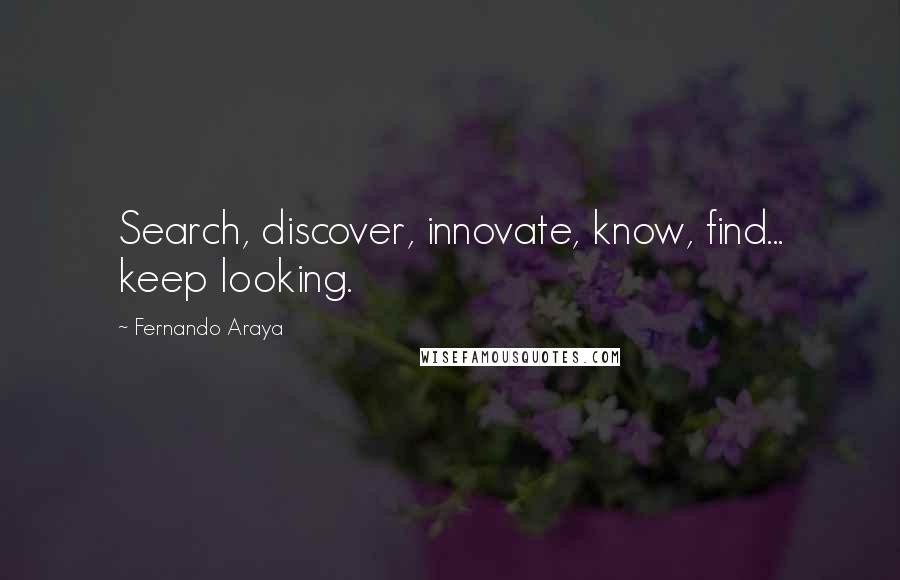 Fernando Araya Quotes: Search, discover, innovate, know, find... keep looking.