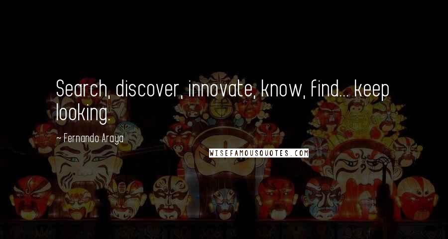 Fernando Araya Quotes: Search, discover, innovate, know, find... keep looking.