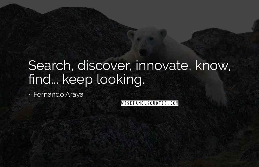 Fernando Araya Quotes: Search, discover, innovate, know, find... keep looking.