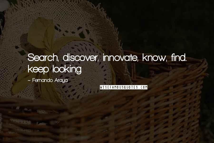 Fernando Araya Quotes: Search, discover, innovate, know, find... keep looking.