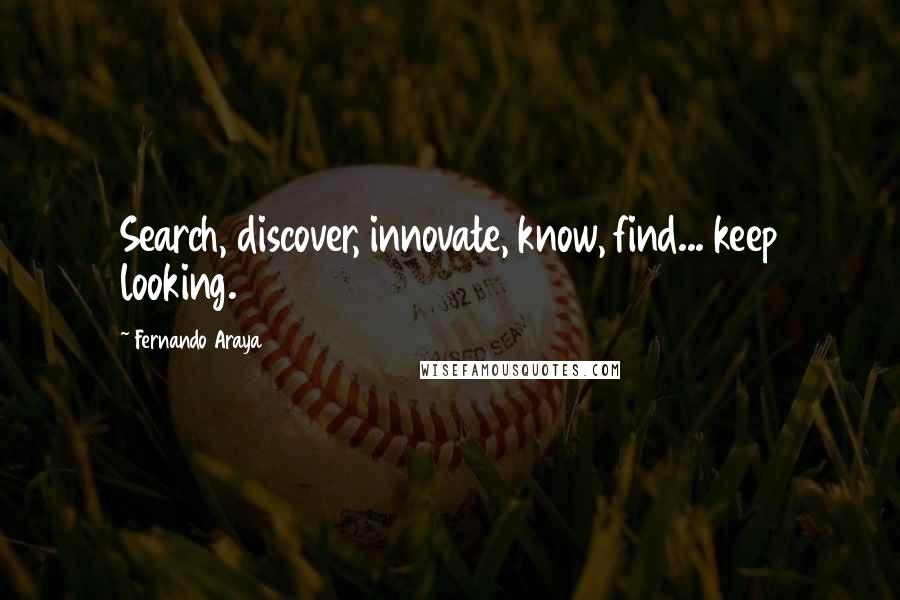 Fernando Araya Quotes: Search, discover, innovate, know, find... keep looking.