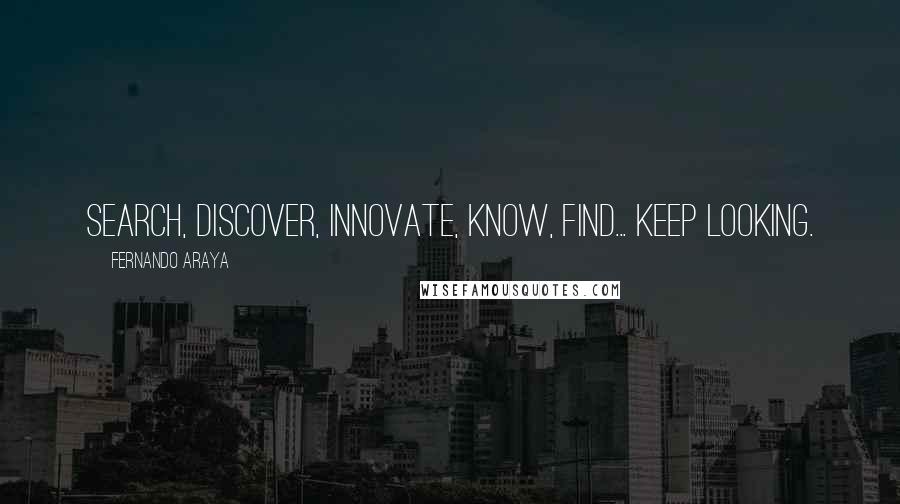 Fernando Araya Quotes: Search, discover, innovate, know, find... keep looking.