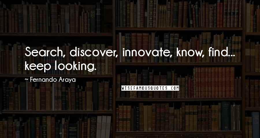 Fernando Araya Quotes: Search, discover, innovate, know, find... keep looking.