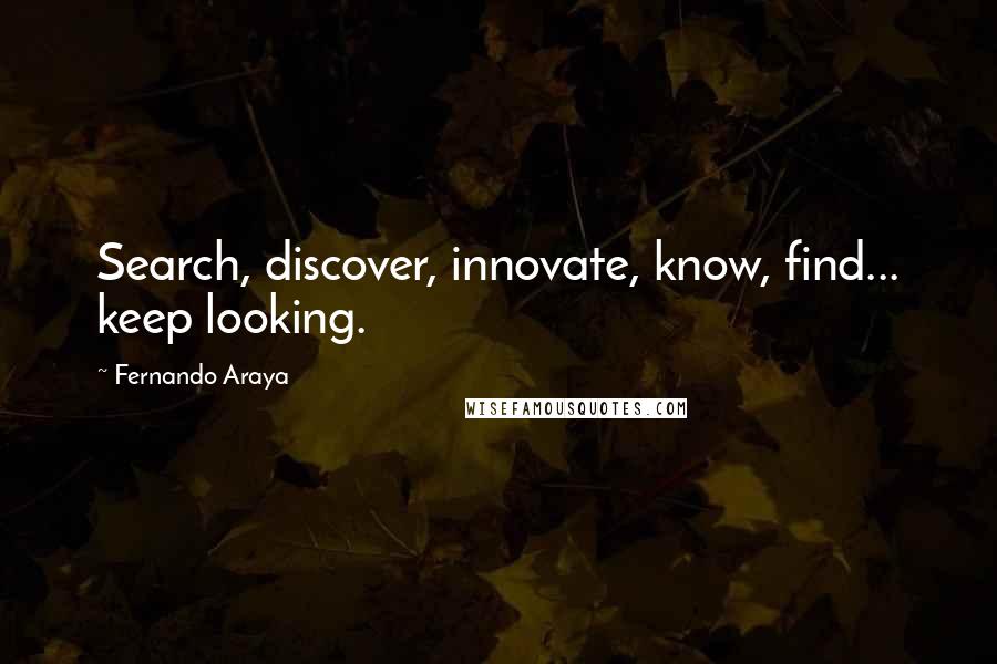 Fernando Araya Quotes: Search, discover, innovate, know, find... keep looking.