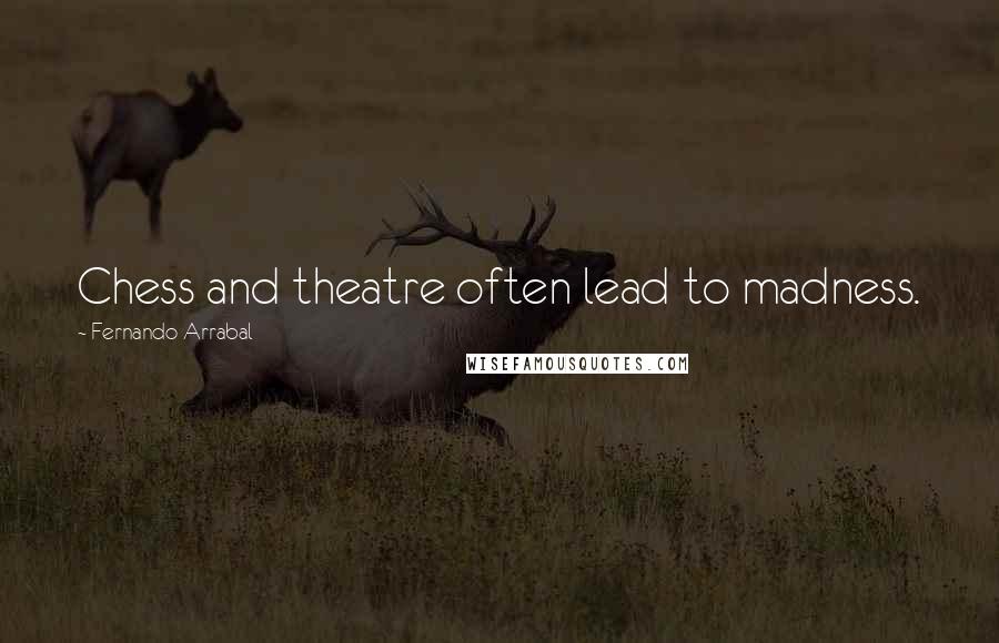 Fernando Arrabal Quotes: Chess and theatre often lead to madness.