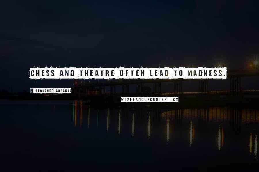 Fernando Arrabal Quotes: Chess and theatre often lead to madness.