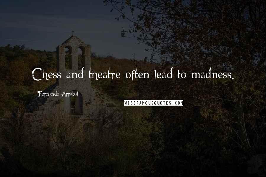 Fernando Arrabal Quotes: Chess and theatre often lead to madness.