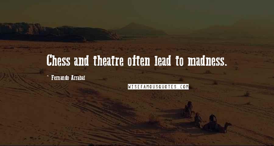 Fernando Arrabal Quotes: Chess and theatre often lead to madness.