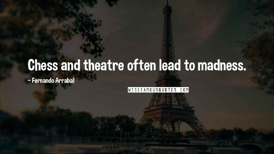 Fernando Arrabal Quotes: Chess and theatre often lead to madness.