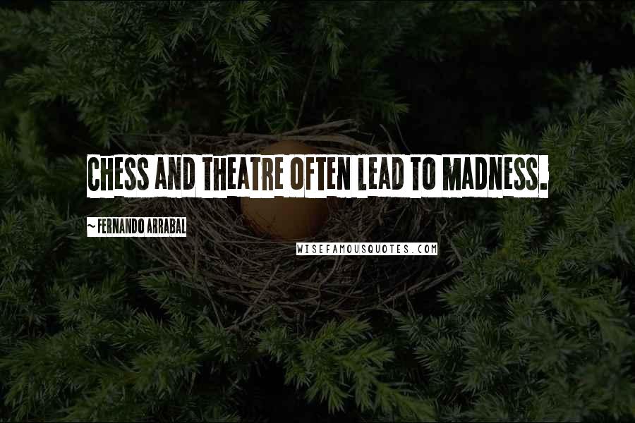 Fernando Arrabal Quotes: Chess and theatre often lead to madness.