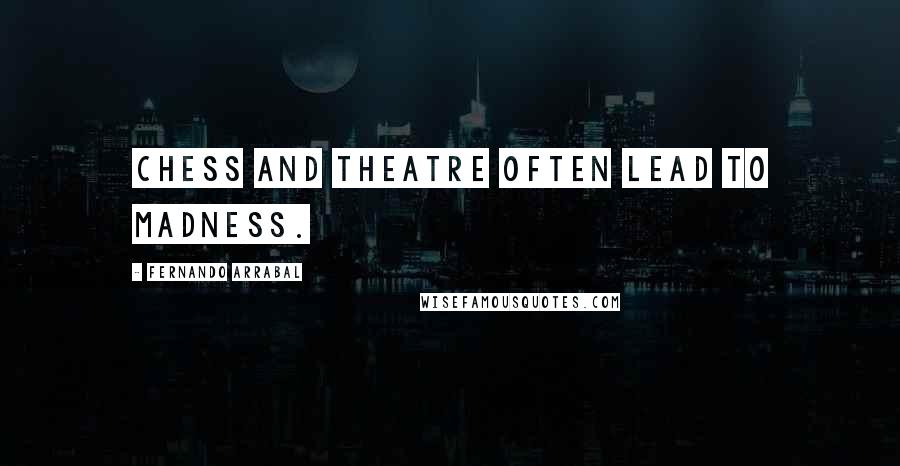 Fernando Arrabal Quotes: Chess and theatre often lead to madness.