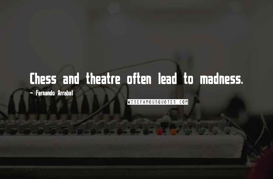 Fernando Arrabal Quotes: Chess and theatre often lead to madness.