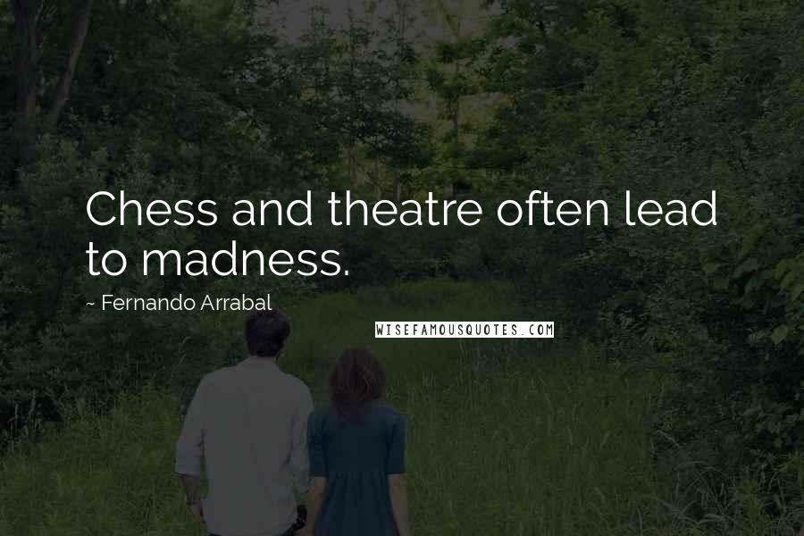 Fernando Arrabal Quotes: Chess and theatre often lead to madness.