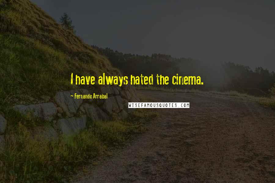 Fernando Arrabal Quotes: I have always hated the cinema.