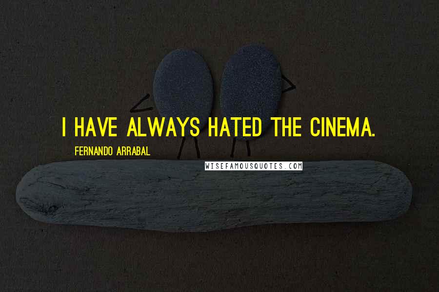 Fernando Arrabal Quotes: I have always hated the cinema.