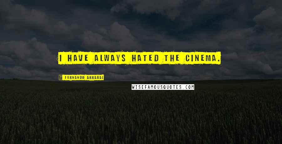 Fernando Arrabal Quotes: I have always hated the cinema.