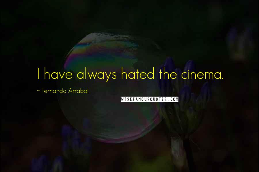 Fernando Arrabal Quotes: I have always hated the cinema.