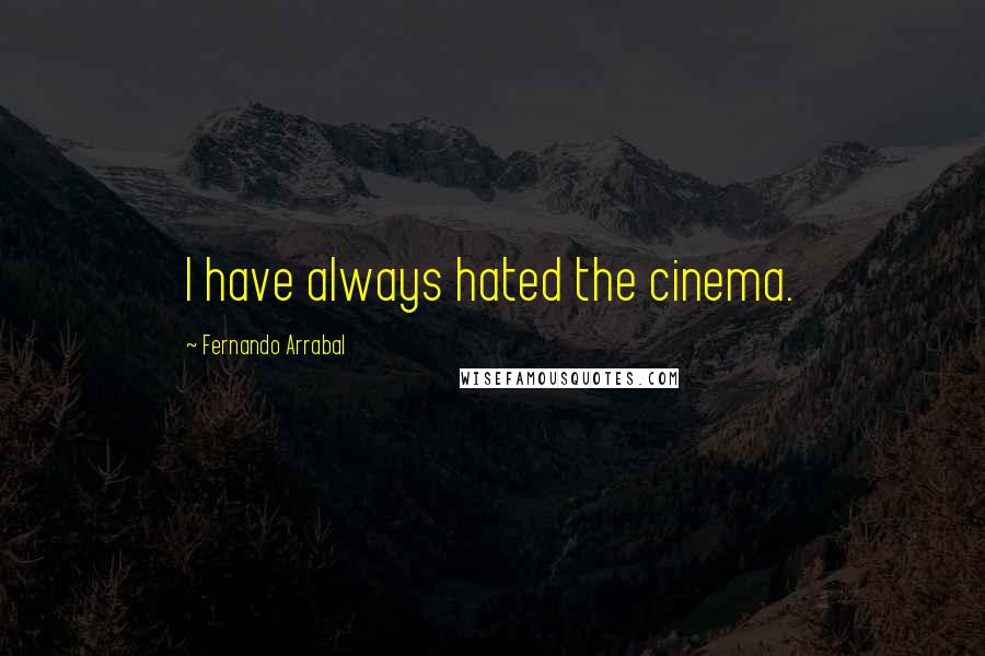 Fernando Arrabal Quotes: I have always hated the cinema.
