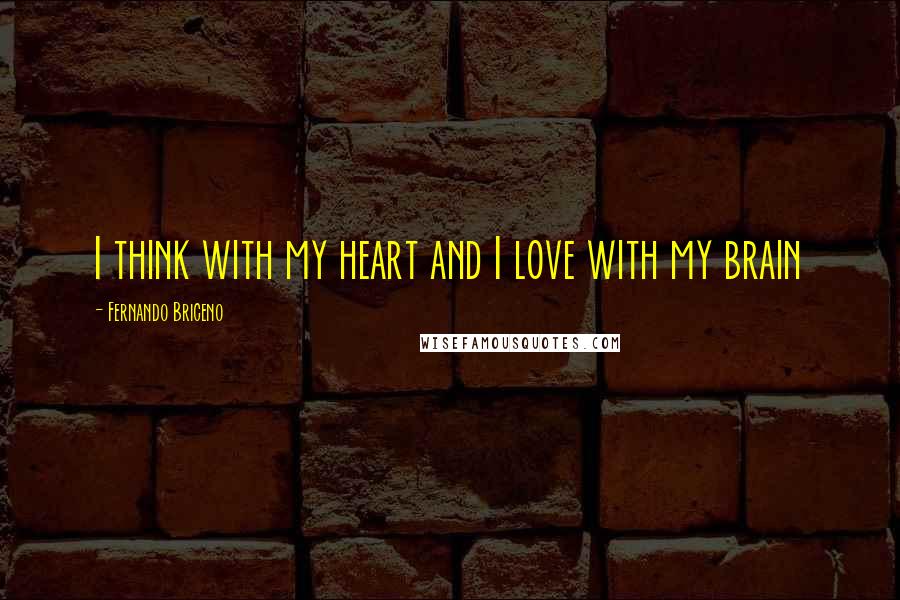 Fernando Briceno Quotes: I think with my heart and I love with my brain