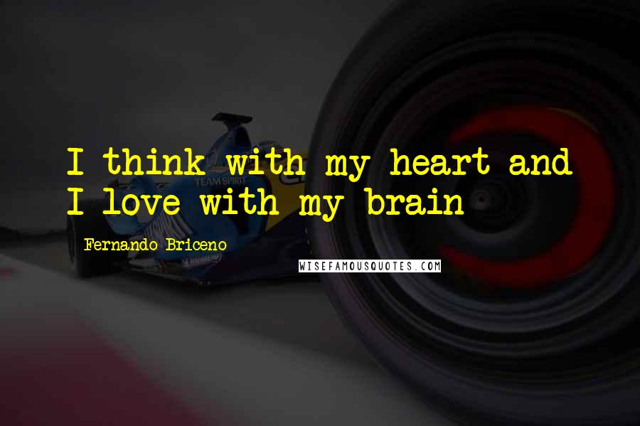 Fernando Briceno Quotes: I think with my heart and I love with my brain