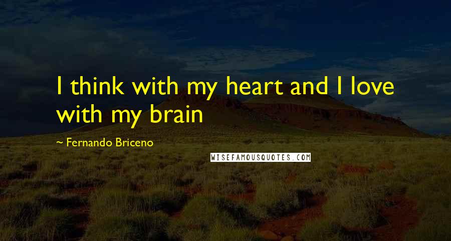 Fernando Briceno Quotes: I think with my heart and I love with my brain