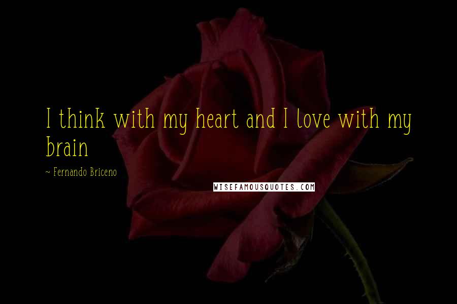 Fernando Briceno Quotes: I think with my heart and I love with my brain