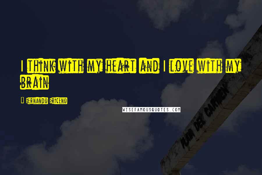 Fernando Briceno Quotes: I think with my heart and I love with my brain