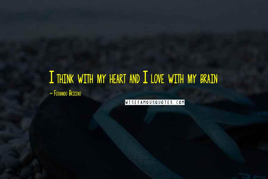 Fernando Briceno Quotes: I think with my heart and I love with my brain