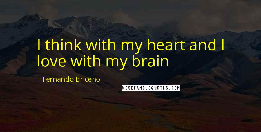 Fernando Briceno Quotes: I think with my heart and I love with my brain