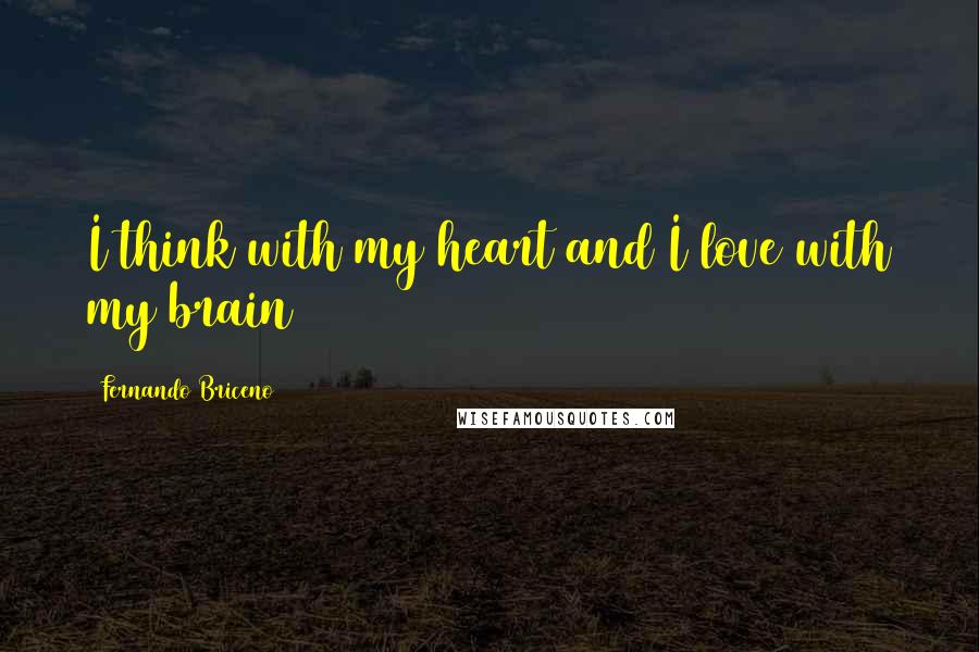 Fernando Briceno Quotes: I think with my heart and I love with my brain