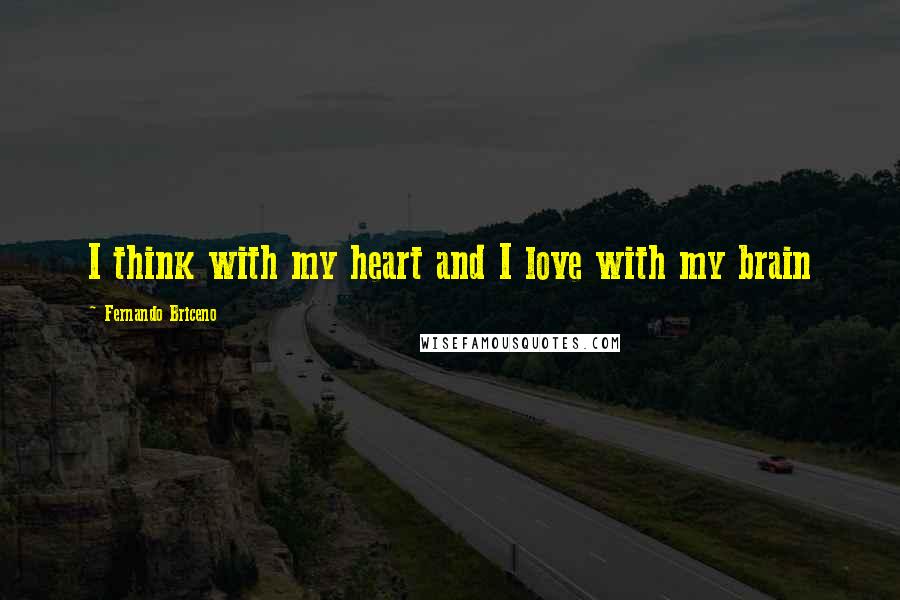 Fernando Briceno Quotes: I think with my heart and I love with my brain