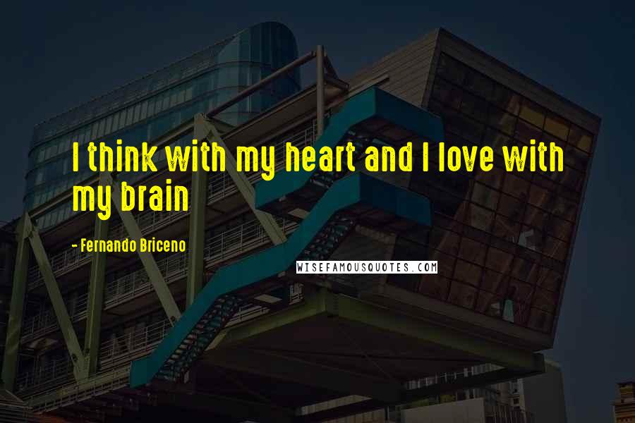 Fernando Briceno Quotes: I think with my heart and I love with my brain