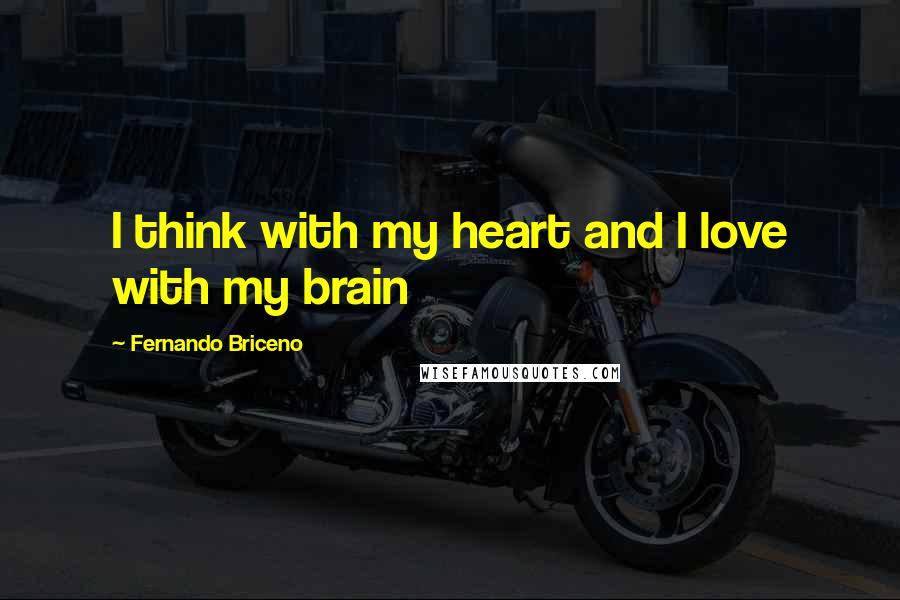 Fernando Briceno Quotes: I think with my heart and I love with my brain