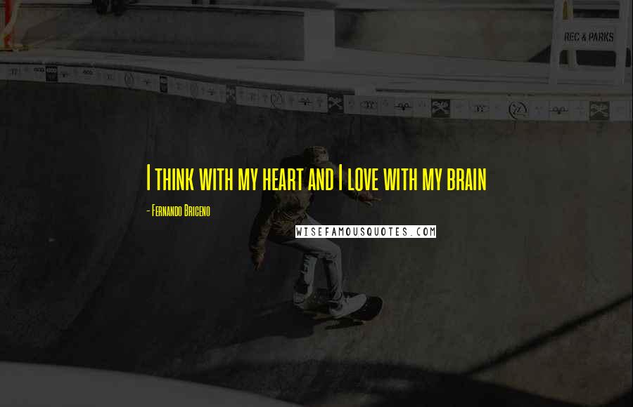 Fernando Briceno Quotes: I think with my heart and I love with my brain