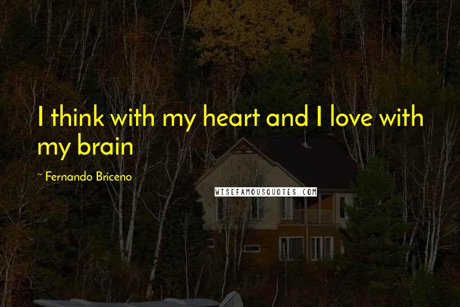 Fernando Briceno Quotes: I think with my heart and I love with my brain