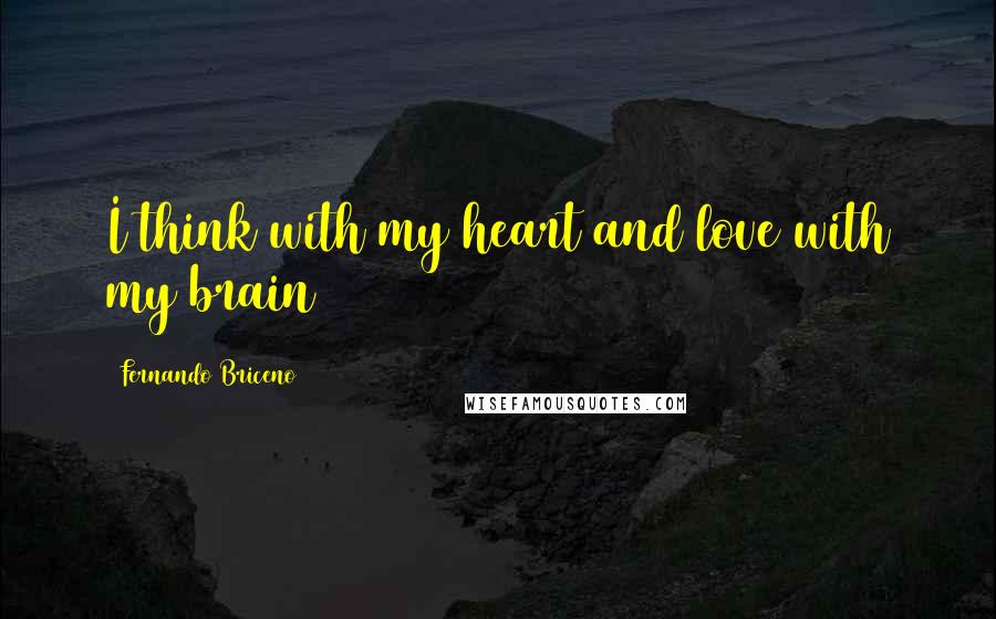 Fernando Briceno Quotes: I think with my heart and love with my brain