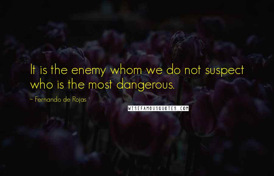 Fernando De Rojas Quotes: It is the enemy whom we do not suspect who is the most dangerous.