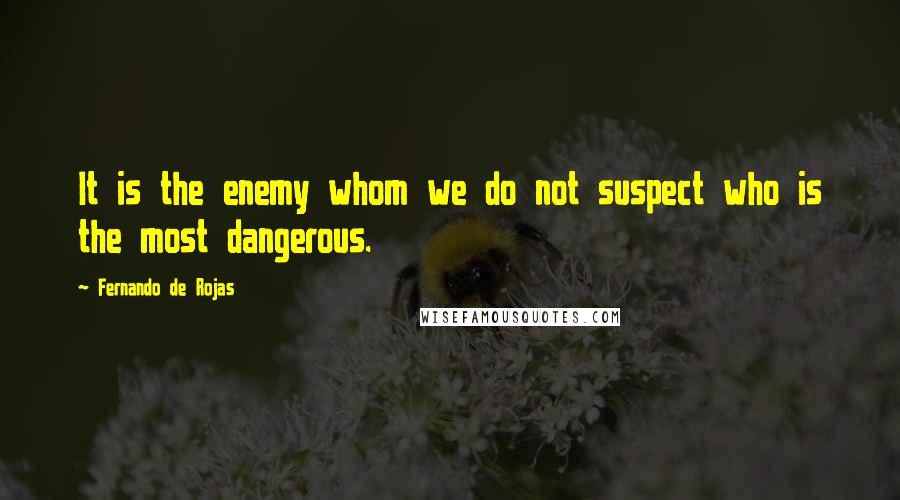 Fernando De Rojas Quotes: It is the enemy whom we do not suspect who is the most dangerous.