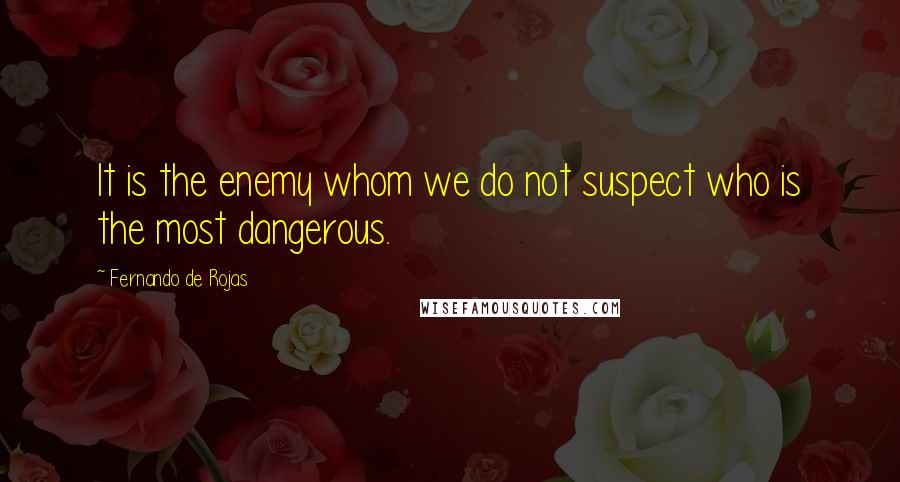 Fernando De Rojas Quotes: It is the enemy whom we do not suspect who is the most dangerous.