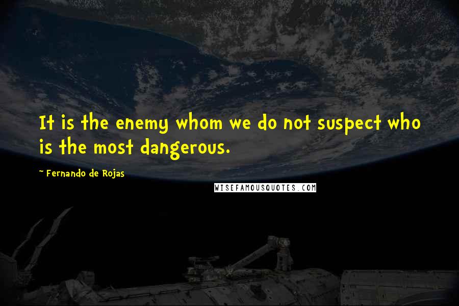 Fernando De Rojas Quotes: It is the enemy whom we do not suspect who is the most dangerous.