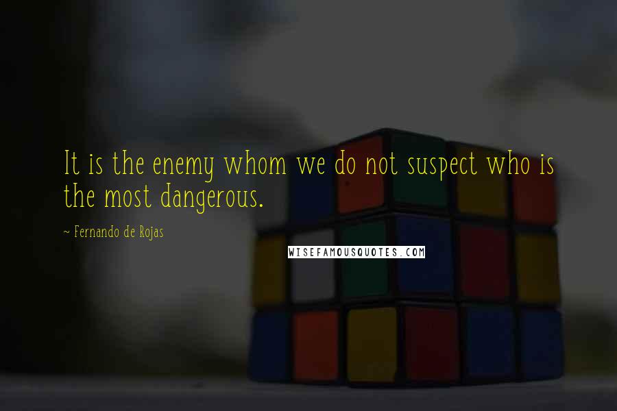 Fernando De Rojas Quotes: It is the enemy whom we do not suspect who is the most dangerous.