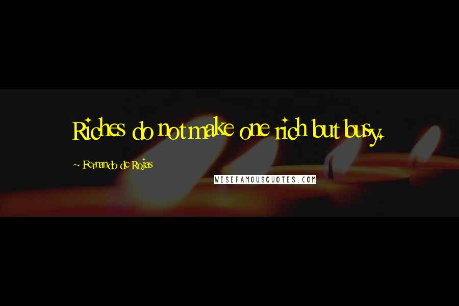 Fernando De Rojas Quotes: Riches do not make one rich but busy.