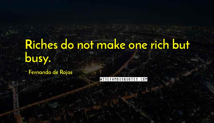 Fernando De Rojas Quotes: Riches do not make one rich but busy.