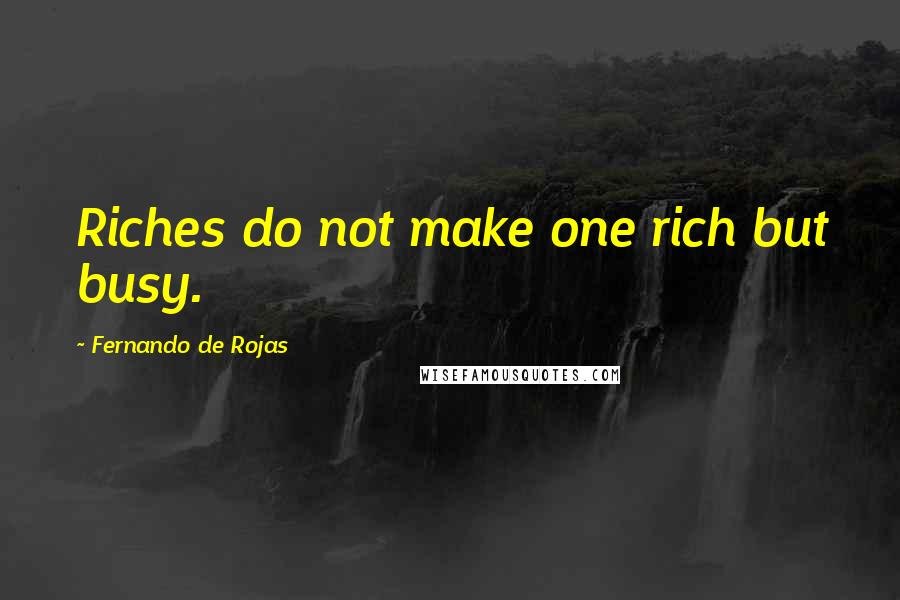 Fernando De Rojas Quotes: Riches do not make one rich but busy.