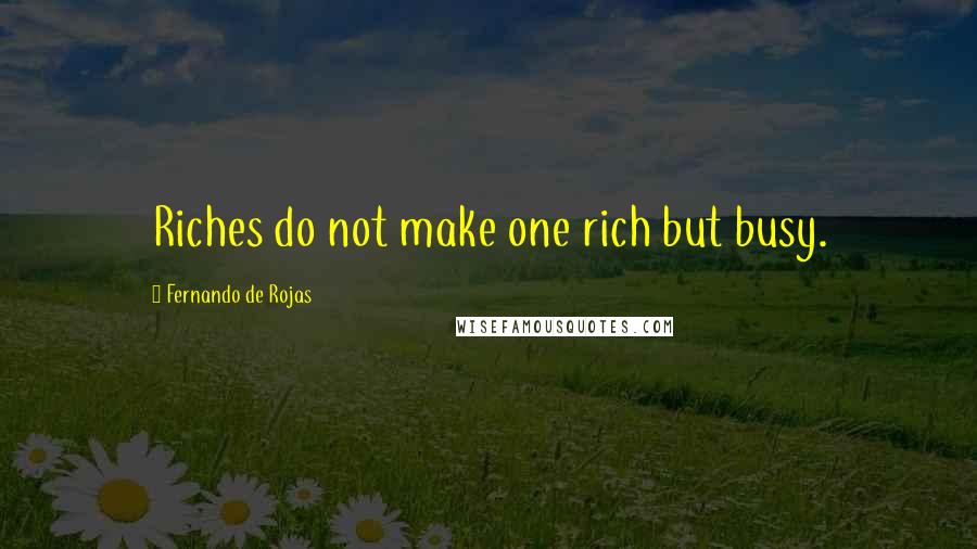 Fernando De Rojas Quotes: Riches do not make one rich but busy.