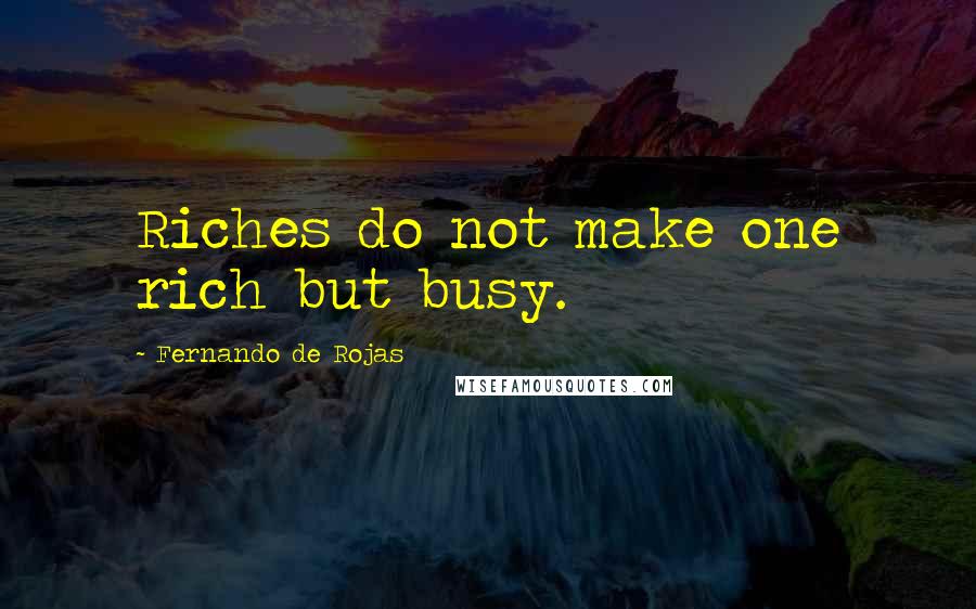 Fernando De Rojas Quotes: Riches do not make one rich but busy.