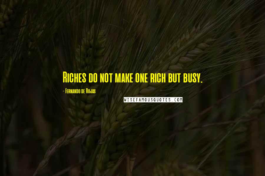 Fernando De Rojas Quotes: Riches do not make one rich but busy.